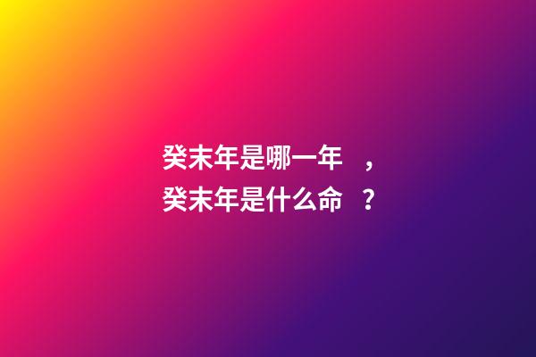 癸末年是哪一年，癸末年是什么命？